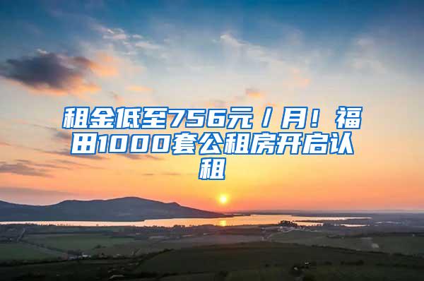 租金低至756元／月！福田1000套公租房开启认租