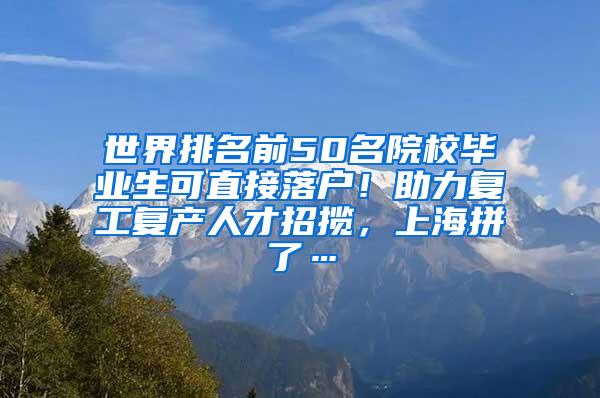 世界排名前50名院校毕业生可直接落户！助力复工复产人才招揽，上海拼了…