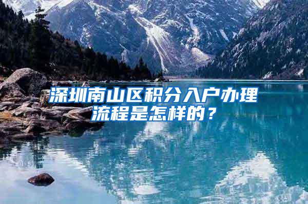 深圳南山区积分入户办理流程是怎样的？