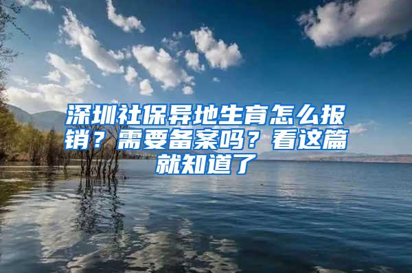 深圳社保异地生育怎么报销？需要备案吗？看这篇就知道了