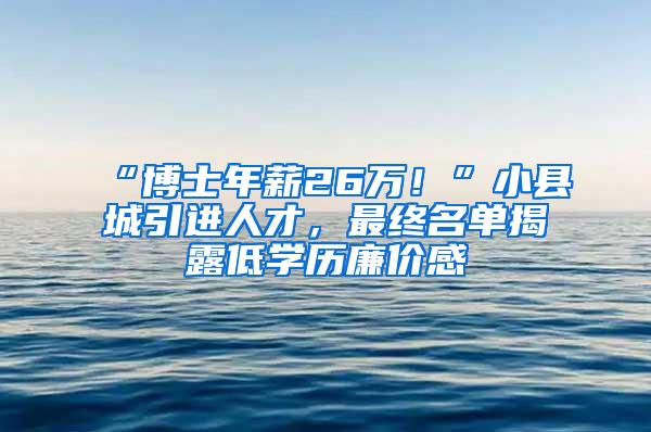 “博士年薪26万！”小县城引进人才，最终名单揭露低学历廉价感