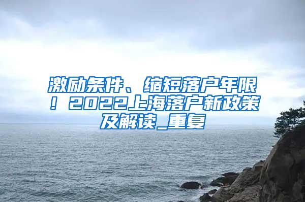 激励条件、缩短落户年限！2022上海落户新政策及解读_重复