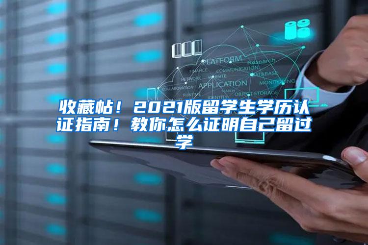 收藏帖！2021版留学生学历认证指南！教你怎么证明自己留过学