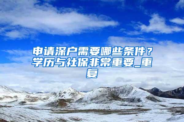 申请深户需要哪些条件？学历与社保非常重要_重复