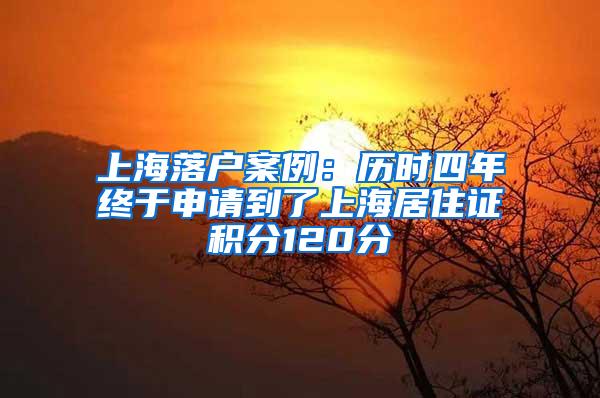 上海落户案例：历时四年终于申请到了上海居住证积分120分