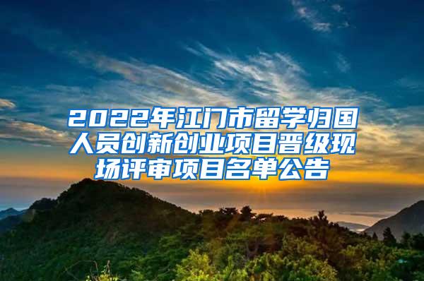 2022年江门市留学归国人员创新创业项目晋级现场评审项目名单公告