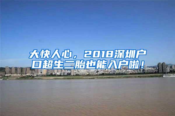 大快人心，2018深圳户口超生二胎也能入户啦！