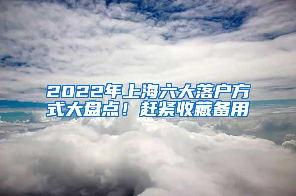 2022年上海六大落户方式大盘点！赶紧收藏备用