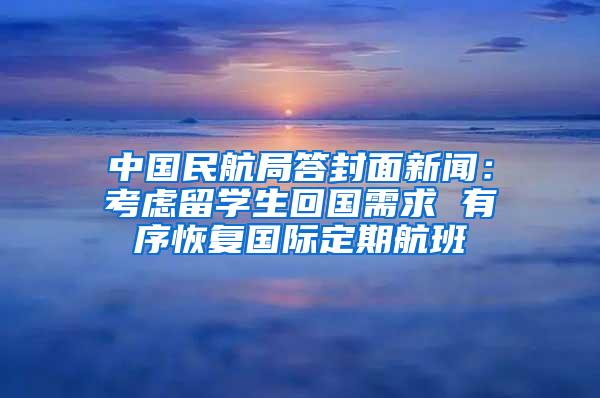 中国民航局答封面新闻：考虑留学生回国需求 有序恢复国际定期航班