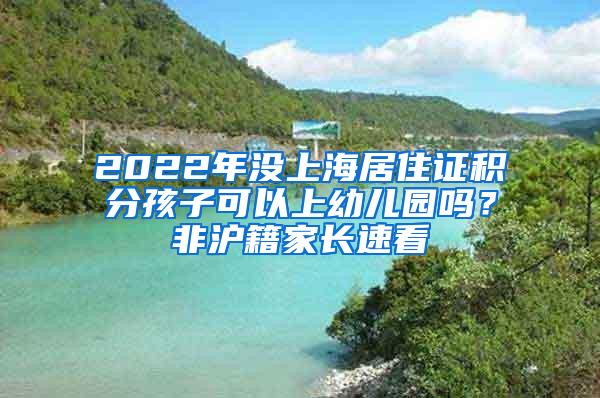 2022年没上海居住证积分孩子可以上幼儿园吗？非沪籍家长速看