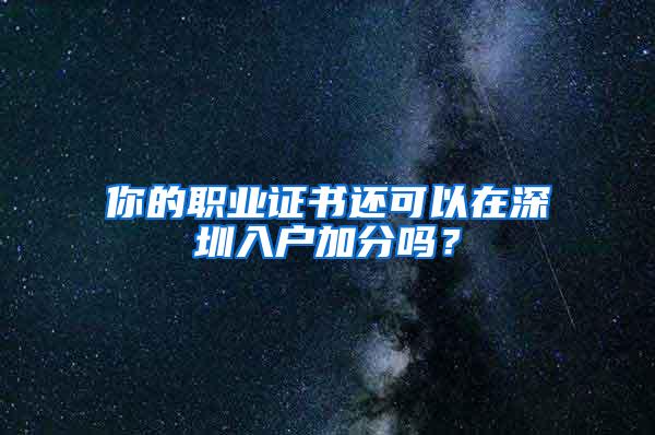 你的职业证书还可以在深圳入户加分吗？