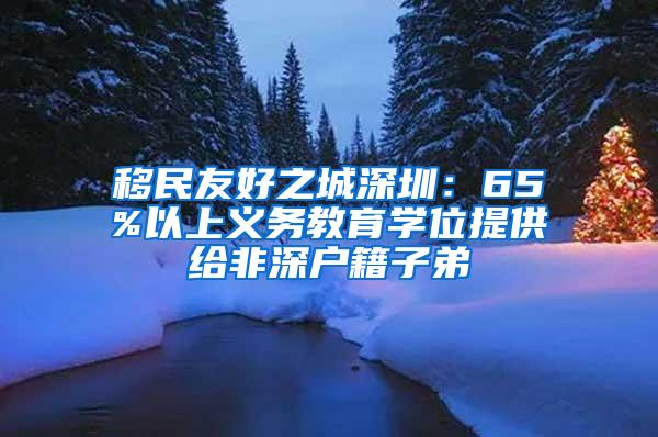 移民友好之城深圳：65%以上义务教育学位提供给非深户籍子弟