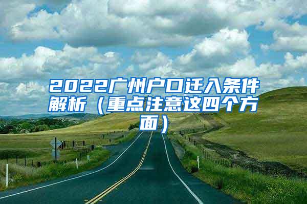 2022广州户口迁入条件解析（重点注意这四个方面）