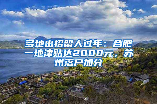 多地出招留人过年：合肥一地津贴达2000元，苏州落户加分