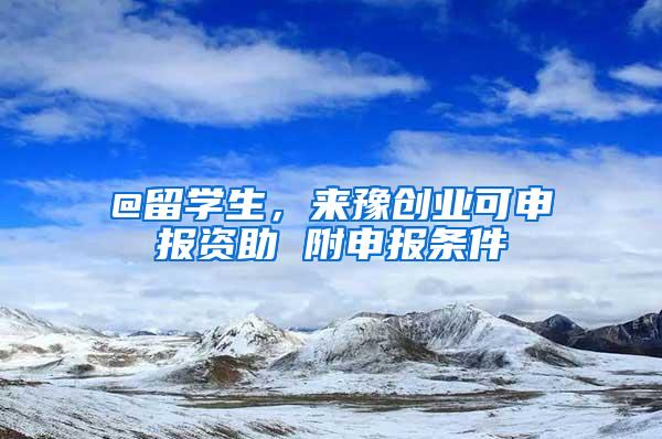 @留学生，来豫创业可申报资助 附申报条件