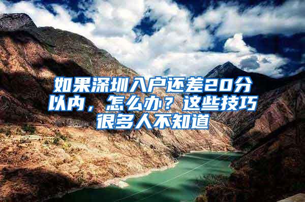 如果深圳入户还差20分以内，怎么办？这些技巧很多人不知道