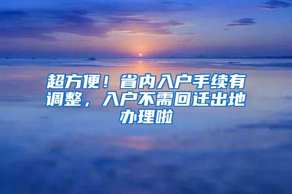 超方便！省内入户手续有调整，入户不需回迁出地办理啦