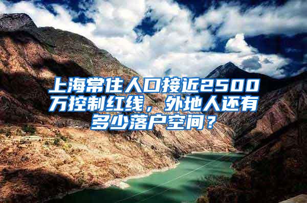 上海常住人口接近2500万控制红线，外地人还有多少落户空间？