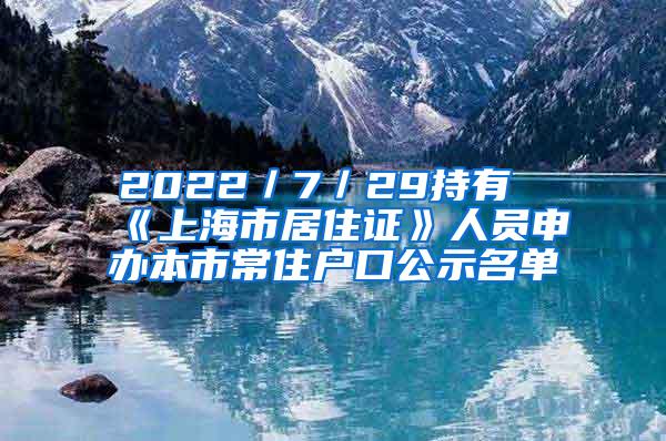 2022／7／29持有《上海市居住证》人员申办本市常住户口公示名单