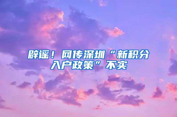 辟谣！网传深圳“新积分入户政策”不实