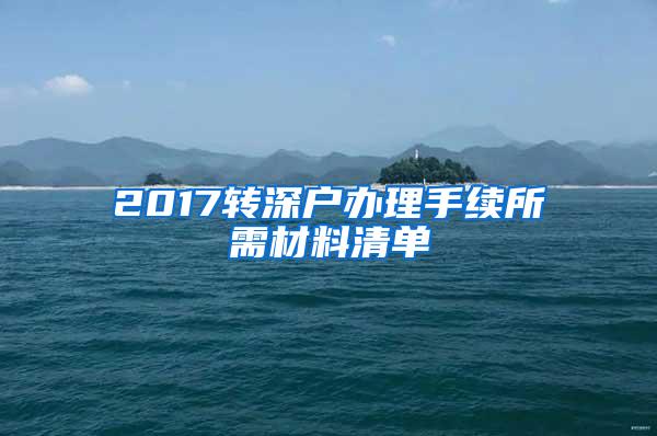 2017转深户办理手续所需材料清单