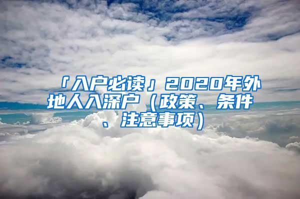 「入户必读」2020年外地人入深户（政策、条件、注意事项）