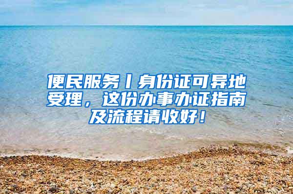 便民服务丨身份证可异地受理，这份办事办证指南及流程请收好！