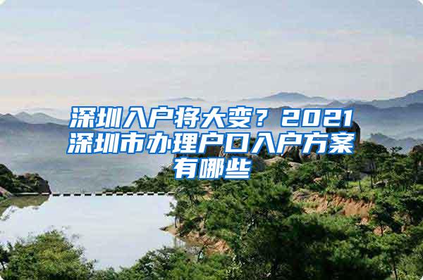 深圳入户将大变？2021深圳市办理户口入户方案有哪些