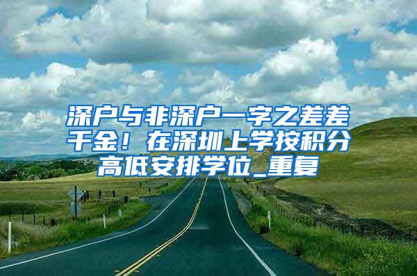 深户与非深户一字之差差千金！在深圳上学按积分高低安排学位_重复