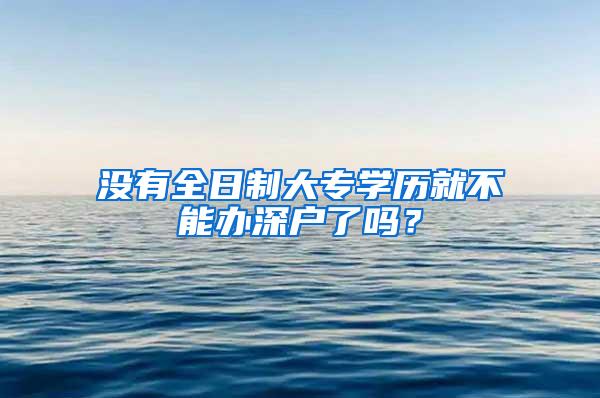 没有全日制大专学历就不能办深户了吗？