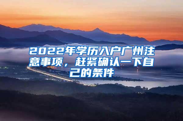 2022年学历入户广州注意事项，赶紧确认一下自己的条件