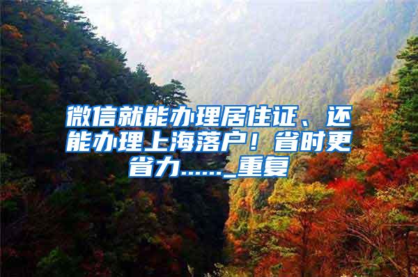 微信就能办理居住证、还能办理上海落户！省时更省力......_重复