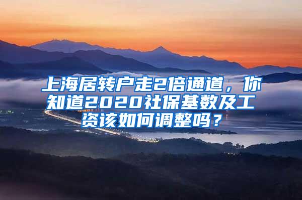 上海居转户走2倍通道，你知道2020社保基数及工资该如何调整吗？