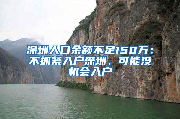 深圳人口余额不足150万：不抓紧入户深圳，可能没机会入户