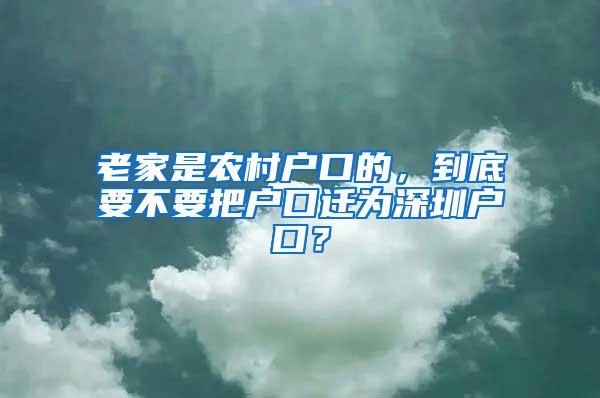 老家是农村户口的，到底要不要把户口迁为深圳户口？