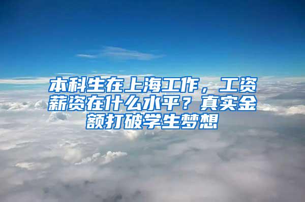 本科生在上海工作，工资薪资在什么水平？真实金额打破学生梦想