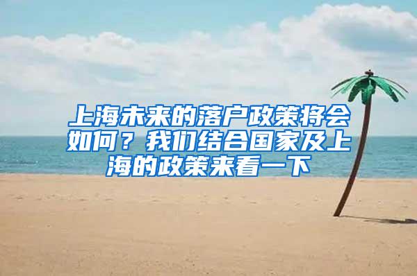 上海未来的落户政策将会如何？我们结合国家及上海的政策来看一下