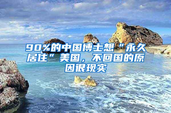 90%的中国博士想“永久居住”美国，不回国的原因很现实