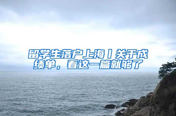 留学生落户上海丨关于成绩单，看这一篇就够了