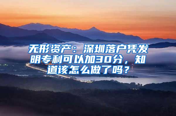 无形资产：深圳落户凭发明专利可以加30分，知道该怎么做了吗？