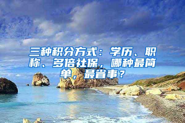 三种积分方式：学历、职称、多倍社保，哪种最简单，最省事？