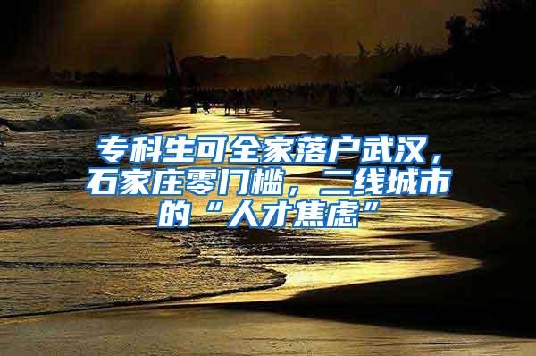 专科生可全家落户武汉，石家庄零门槛，二线城市的“人才焦虑”