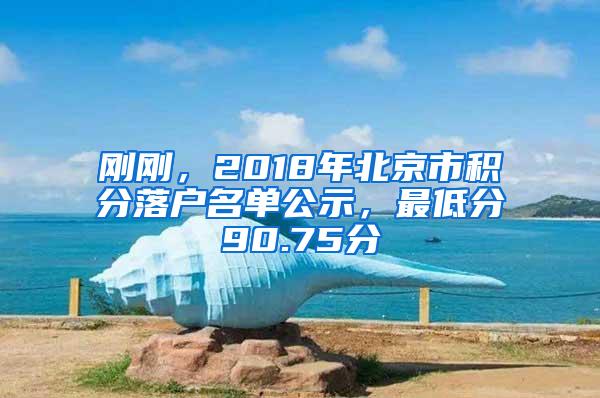 刚刚，2018年北京市积分落户名单公示，最低分90.75分