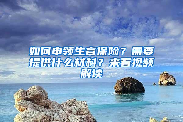 如何申领生育保险？需要提供什么材料？来看视频解读