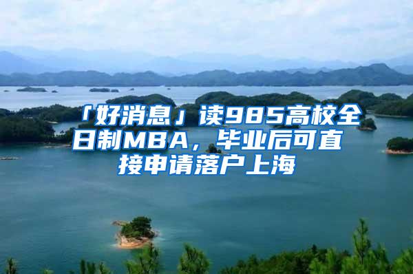 「好消息」读985高校全日制MBA，毕业后可直接申请落户上海