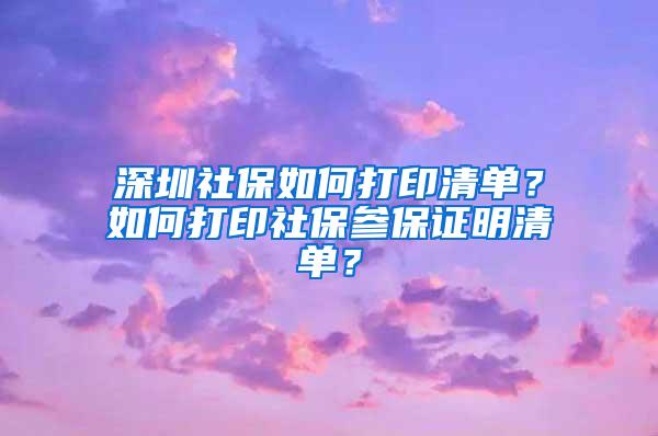 深圳社保如何打印清单？如何打印社保参保证明清单？