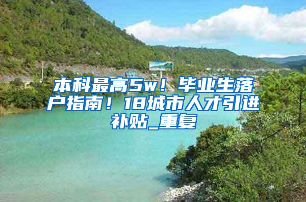 本科最高5w！毕业生落户指南！18城市人才引进补贴_重复