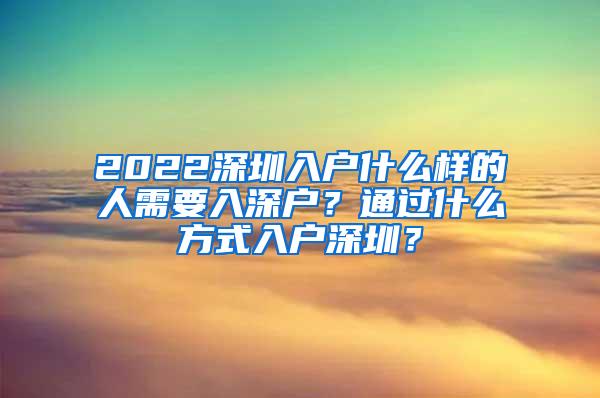 2022深圳入户什么样的人需要入深户？通过什么方式入户深圳？