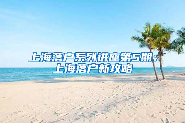 上海落户系列讲座第5期：上海落户新攻略