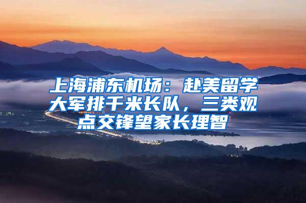 上海浦东机场：赴美留学大军排千米长队，三类观点交锋望家长理智